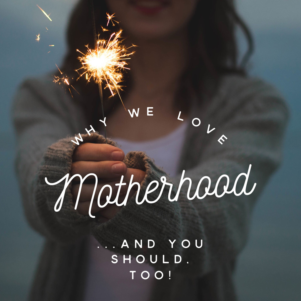 Why We Love Motherhood (And You Should, Too!)